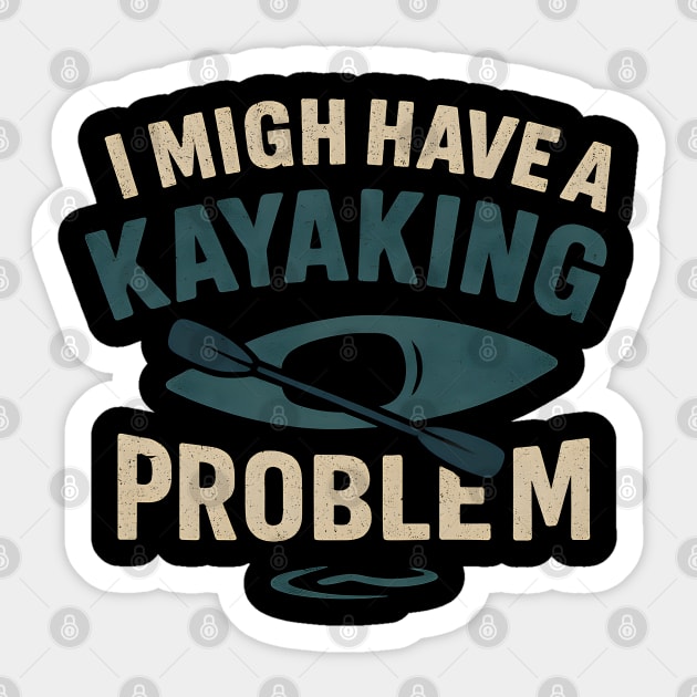 I Might Have a Kayaking Problem Funny Kayak Lover Gift Sticker by MakerMind8.2